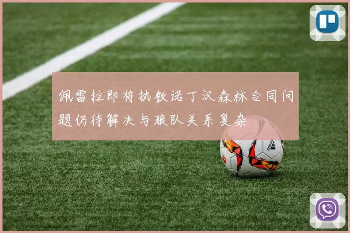 佩雷拉即将执教诺丁汉森林合同问题仍待解决与狼队关系复杂