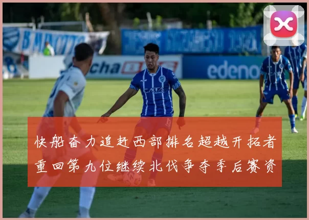 快船奋力追赶西部排名超越开拓者重回第九位继续北伐争夺季后赛资格