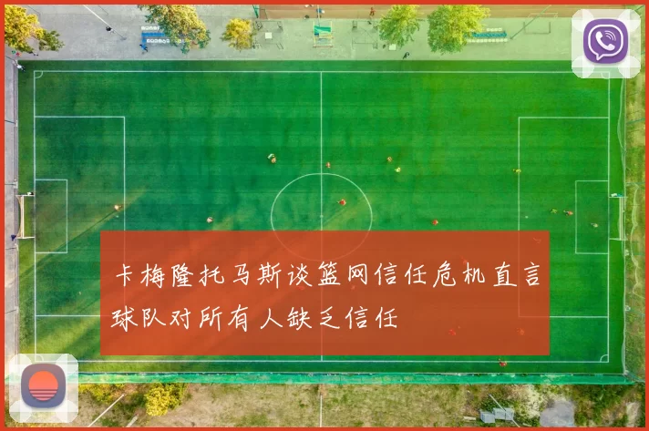 卡梅隆托马斯谈篮网信任危机直言球队对所有人缺乏信任