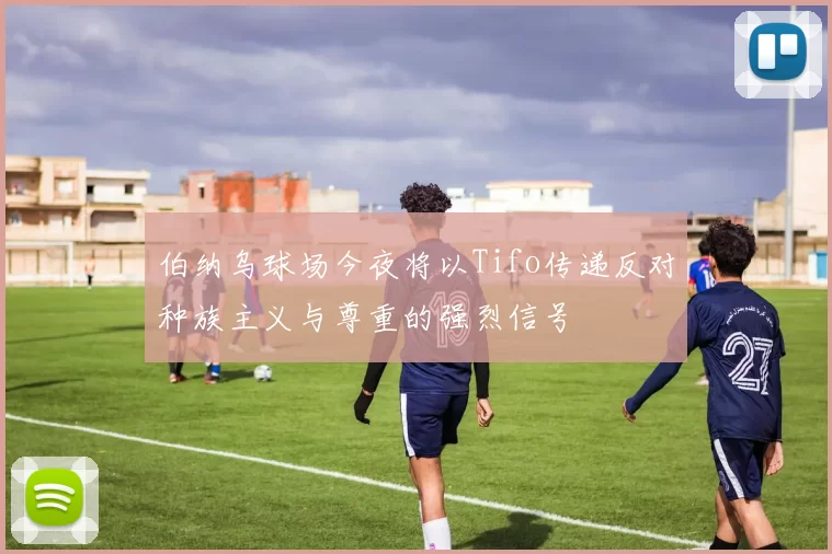伯纳乌球场今夜将以Tifo传递反对种族主义与尊重的强烈信号