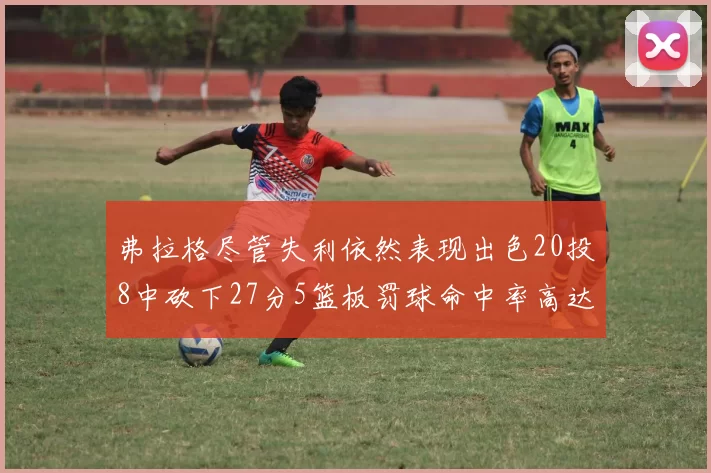 弗拉格尽管失利依然表现出色20投8中砍下27分5篮板罚球命中率高达786