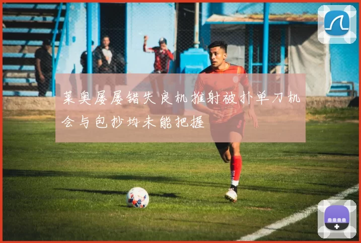 莱奥屡屡错失良机推射被扑单刀机会与包抄均未能把握