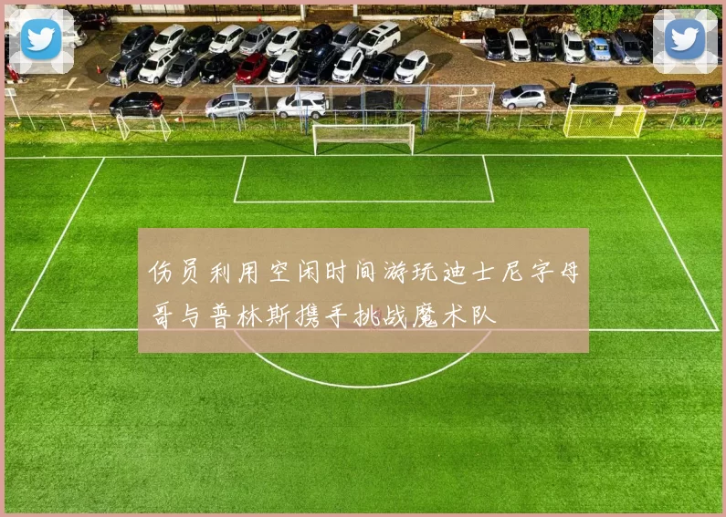 伤员利用空闲时间游玩迪士尼字母哥与普林斯携手挑战魔术队