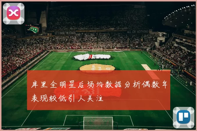 库里全明星后场均数据分析偶数年表现较低引人关注