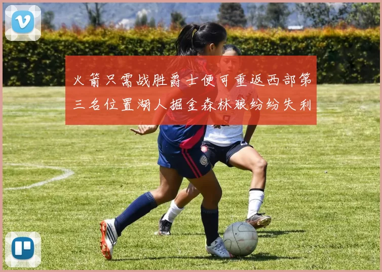 火箭只需战胜爵士便可重返西部第三名位置湖人掘金森林狼纷纷失利